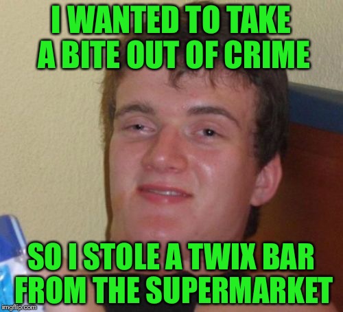10 Guy Meme | I WANTED TO TAKE A BITE OUT OF CRIME; SO I STOLE A TWIX BAR FROM THE SUPERMARKET | image tagged in memes,10 guy,socrates | made w/ Imgflip meme maker