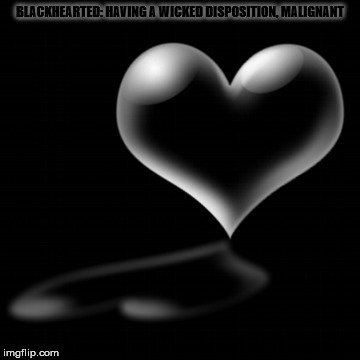 BLACKHEARTED: HAVING A WICKED DISPOSITION, MALIGNANT | made w/ Imgflip meme maker