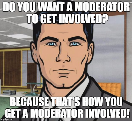Archer Meme | DO YOU WANT A MODERATOR TO GET INVOLVED? BECAUSE THAT'S HOW YOU GET A MODERATOR INVOLVED! | image tagged in memes,archer | made w/ Imgflip meme maker