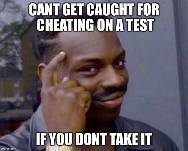 Just sayin..... | CANT GET CAUGHT FOR CHEATING ON A TEST; IF YOU DONT TAKE IT | image tagged in funny meme | made w/ Imgflip meme maker