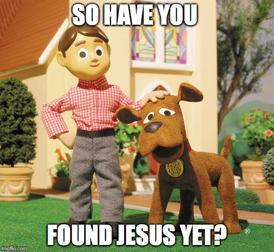 Davey and Goliath | SO HAVE YOU; FOUND JESUS YET? | image tagged in davey and goliath | made w/ Imgflip meme maker