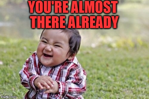 Evil Toddler Meme | YOU'RE ALMOST THERE ALREADY | image tagged in memes,evil toddler | made w/ Imgflip meme maker