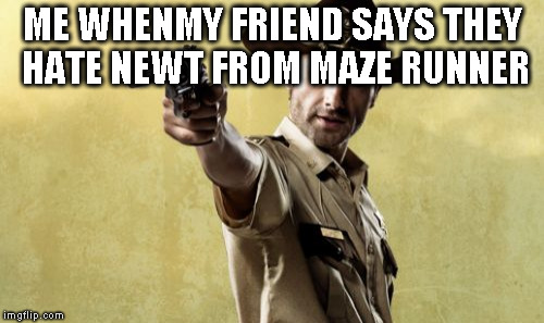 Rick Grimes | ME WHENMY FRIEND SAYS THEY HATE NEWT FROM MAZE RUNNER | image tagged in memes,rick grimes | made w/ Imgflip meme maker
