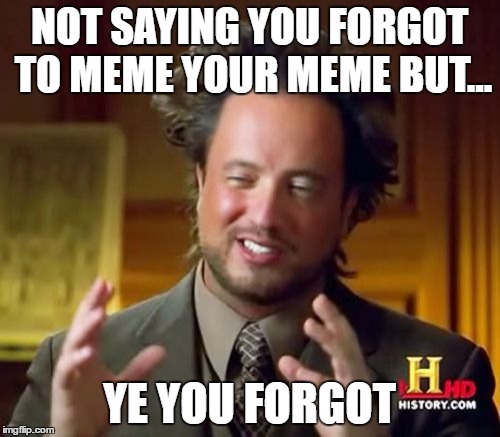 Ancient Aliens Meme | NOT SAYING YOU FORGOT TO MEME YOUR MEME BUT... YE YOU FORGOT | image tagged in memes,ancient aliens | made w/ Imgflip meme maker