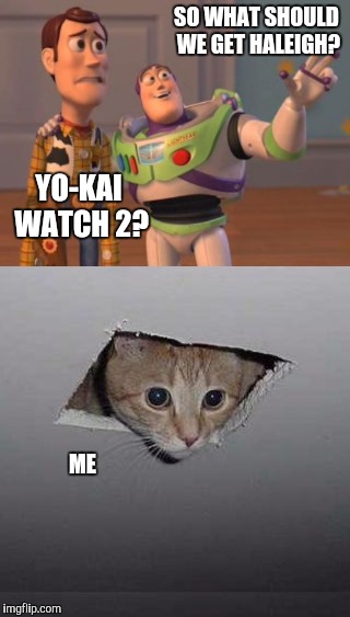 Parent talk, child eavesdrop | SO WHAT SHOULD WE GET HALEIGH? YO-KAI WATCH 2? ME | image tagged in x everywhere,x x everywhere,ceiling cat,memes | made w/ Imgflip meme maker