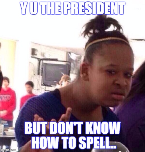 Black Girl Wat | Y U THE PRESIDENT; BUT DON'T KNOW HOW TO SPELL.. | image tagged in memes,black girl wat | made w/ Imgflip meme maker