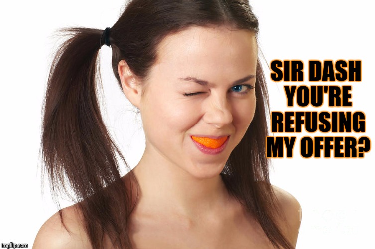 Crazy Girl smiling | SIR DASH YOU'RE REFUSING MY OFFER? | made w/ Imgflip meme maker