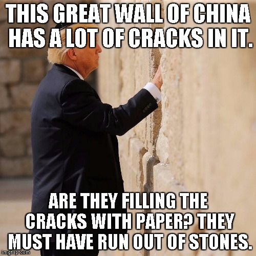 trump wall | THIS GREAT WALL OF CHINA HAS A LOT OF CRACKS IN IT. ARE THEY FILLING THE CRACKS WITH PAPER? THEY MUST HAVE RUN OUT OF STONES. | image tagged in trump wall | made w/ Imgflip meme maker