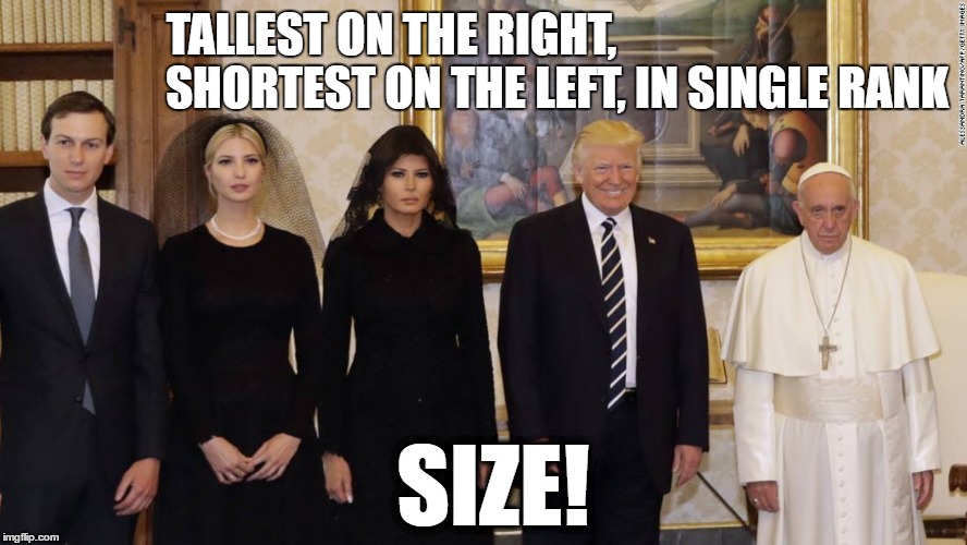 Trump Pope 5 | TALLEST ON THE RIGHT,                               
    SHORTEST ON THE LEFT, IN SINGLE RANK; SIZE! | image tagged in trump pope 5 | made w/ Imgflip meme maker
