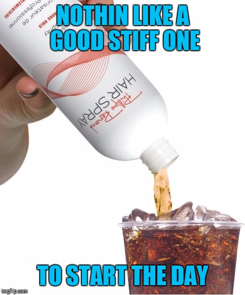 NOTHIN LIKE A GOOD STIFF ONE TO START THE DAY | made w/ Imgflip meme maker