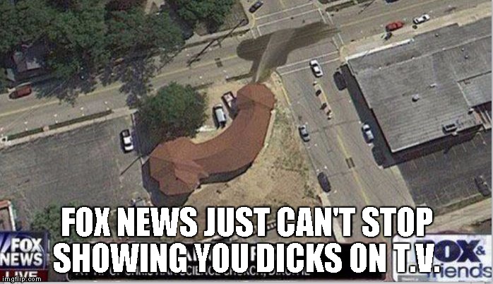 Fox News | FOX NEWS JUST CAN'T STOP SHOWING YOU DICKS ON T.V. | image tagged in fox news | made w/ Imgflip meme maker