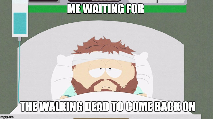 ME WAITING FOR; THE WALKING DEAD TO COME BACK ON | image tagged in cartman | made w/ Imgflip meme maker