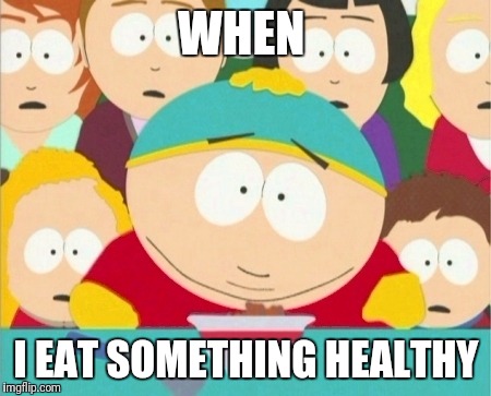 Eating healthy | WHEN; I EAT SOMETHING HEALTHY | image tagged in eating healthy | made w/ Imgflip meme maker