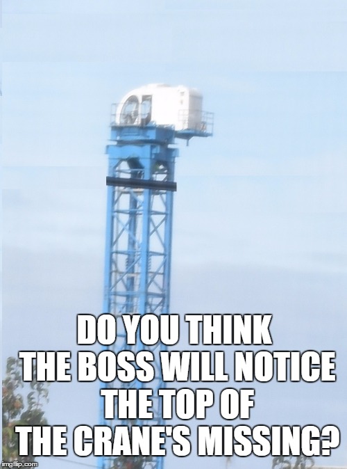 Crane Missing Head | DO YOU THINK THE BOSS WILL NOTICE THE TOP OF THE CRANE'S MISSING? | image tagged in memes,funny,crane,boss | made w/ Imgflip meme maker