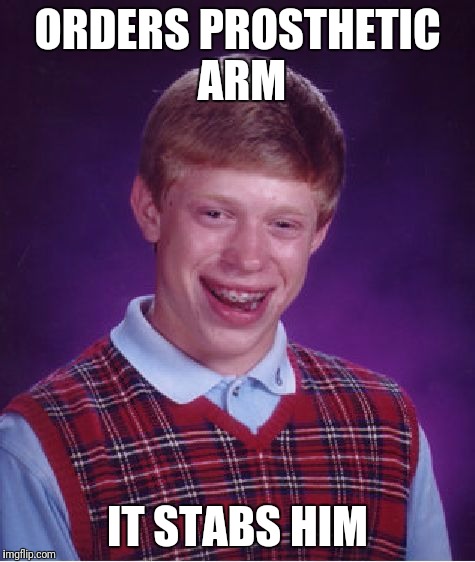 Bad Luck Brian | ORDERS PROSTHETIC ARM; IT STABS HIM | image tagged in memes,bad luck brian | made w/ Imgflip meme maker