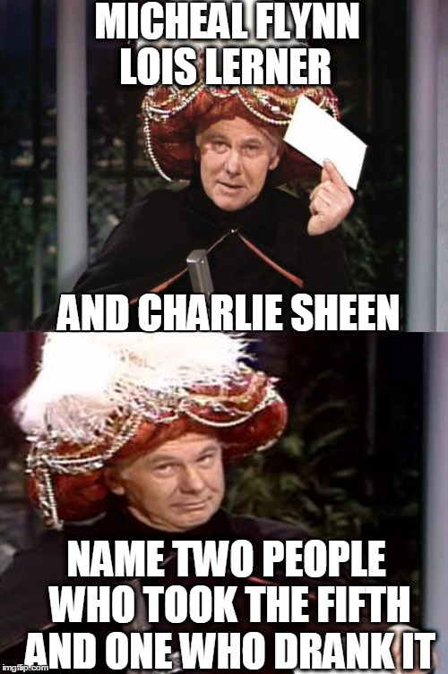 Carnac the Magnificent 3 | MICHEAL FLYNN; LOIS LERNER; AND CHARLIE SHEEN; NAME TWO PEOPLE WHO TOOK THE FIFTH AND ONE WHO DRANK IT | image tagged in carnac the magnificent 3 | made w/ Imgflip meme maker