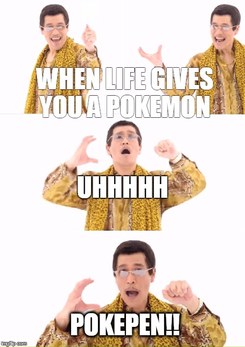 PPAP Meme | UHHHHH; WHEN LIFE GIVES YOU A POKEMON; POKEPEN!! | image tagged in memes,ppap | made w/ Imgflip meme maker