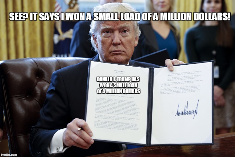 Small Loan of a million dollars(I did not mean load) | SEE? IT SAYS I WON A SMALL LOAD OF A MILLION DOLLARS! DONALD J. TRUMP HAS WON A SMALL LOAN OF A MILLION DOLLARS | image tagged in donald trump executive order | made w/ Imgflip meme maker