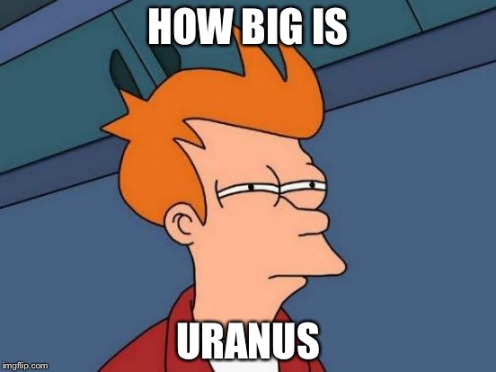 Futurama Fry Meme | HOW BIG IS; URANUS | image tagged in memes,futurama fry | made w/ Imgflip meme maker