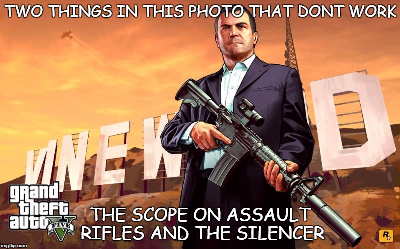 TWO THINGS IN THIS PHOTO THAT DONT WORK; THE SCOPE ON ASSAULT RIFLES AND THE SILENCER | image tagged in gta v | made w/ Imgflip meme maker