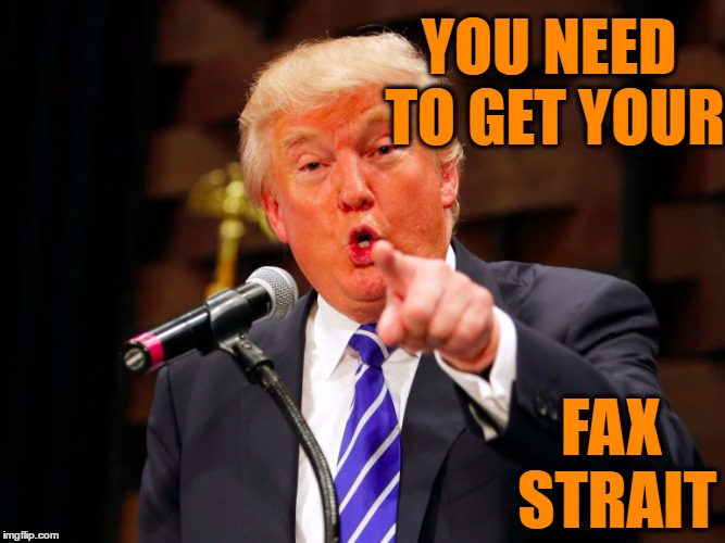 trump point | YOU NEED TO GET YOUR FAX STRAIT | image tagged in trump point | made w/ Imgflip meme maker