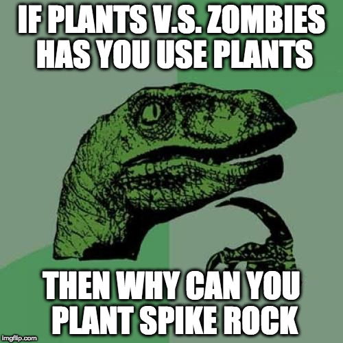 Philosoraptor Meme | IF PLANTS V.S. ZOMBIES HAS YOU USE PLANTS; THEN WHY CAN YOU PLANT SPIKE ROCK | image tagged in memes,philosoraptor | made w/ Imgflip meme maker
