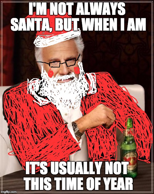 The Most Interesting Man In The World |  I'M NOT ALWAYS SANTA, BUT WHEN I AM; IT'S USUALLY NOT THIS TIME OF YEAR | image tagged in memes,the most interesting man in the world | made w/ Imgflip meme maker