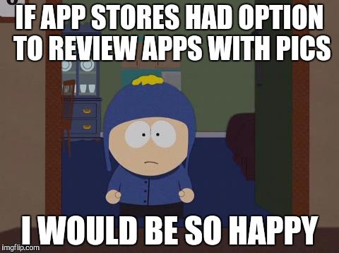 IF APP STORES HAD OPTION TO REVIEW APPS WITH PICS; I WOULD BE SO HAPPY | image tagged in sathwik | made w/ Imgflip meme maker