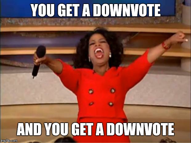 Oprah You Get A Meme | YOU GET A DOWNVOTE AND YOU GET A DOWNVOTE | image tagged in memes,oprah you get a | made w/ Imgflip meme maker