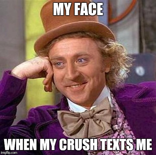 Creepy Condescending Wonka | MY FACE; WHEN MY CRUSH TEXTS ME | image tagged in memes,creepy condescending wonka | made w/ Imgflip meme maker