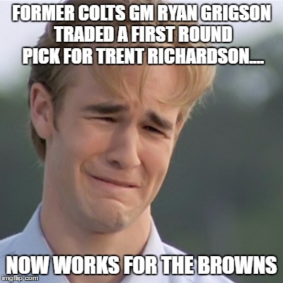 Dawson's Creek | FORMER COLTS GM RYAN GRIGSON TRADED A FIRST ROUND PICK FOR TRENT RICHARDSON.... NOW WORKS FOR THE BROWNS | image tagged in dawson's creek | made w/ Imgflip meme maker