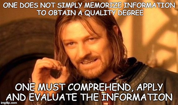 One Does Not Simply Meme | ONE DOES NOT SIMPLY MEMORIZE INFORMATION TO OBTAIN A QUALITY DEGREE; ONE MUST COMPREHEND, APPLY AND EVALUATE THE INFORMATION | image tagged in memes,one does not simply | made w/ Imgflip meme maker