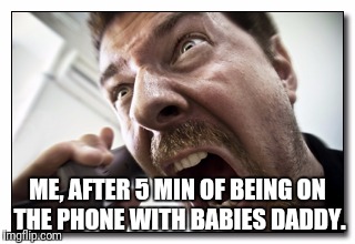Shouter |  ME, AFTER 5 MIN OF BEING ON THE PHONE WITH BABIES DADDY. | image tagged in memes,shouter | made w/ Imgflip meme maker