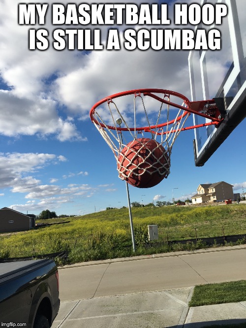 Basketball Hoop Fail 2 | MY BASKETBALL HOOP IS STILL A SCUMBAG | image tagged in basketball,fail,scumbag | made w/ Imgflip meme maker
