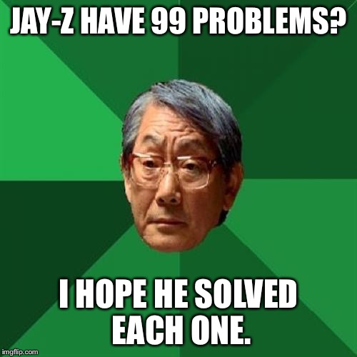 High Expectations Asian Father | JAY-Z HAVE 99 PROBLEMS? I HOPE HE SOLVED EACH ONE. | image tagged in memes,high expectations asian father | made w/ Imgflip meme maker