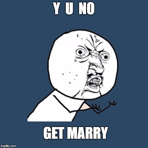 Y U No Meme | Y  U  NO GET MARRY | image tagged in memes,y u no | made w/ Imgflip meme maker