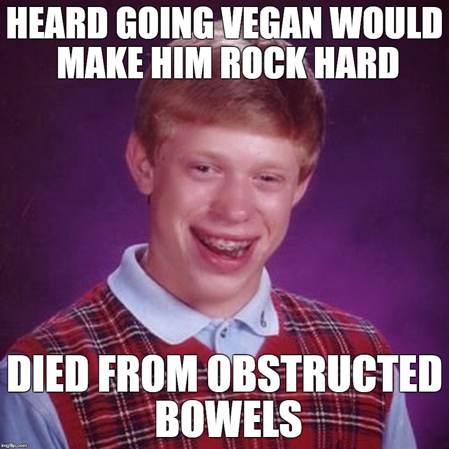 The Ultimate Cure For Erectile Dysfunction | HEARD GOING VEGAN WOULD MAKE HIM ROCK HARD; DIED FROM OBSTRUCTED BOWELS | image tagged in bad luck brian,erectile dysfunction,vegans,funny shit,bowels | made w/ Imgflip meme maker
