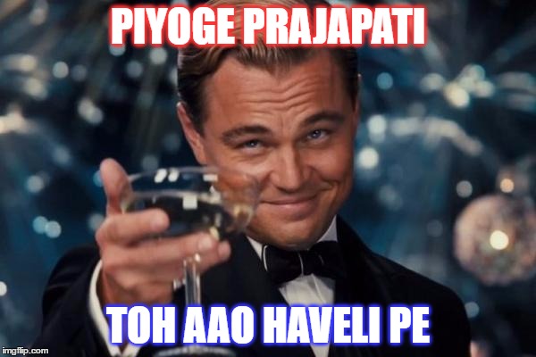 Leonardo Dicaprio Cheers Meme | PIYOGE PRAJAPATI; TOH AAO HAVELI PE | image tagged in memes,leonardo dicaprio cheers | made w/ Imgflip meme maker