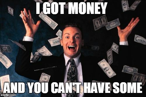 Money Man Meme | I GOT MONEY; AND YOU CAN'T HAVE SOME | image tagged in memes,money man | made w/ Imgflip meme maker
