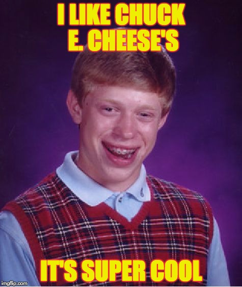 Bad Luck Brian Meme | I LIKE CHUCK E. CHEESE'S; IT'S SUPER COOL | image tagged in memes,bad luck brian | made w/ Imgflip meme maker