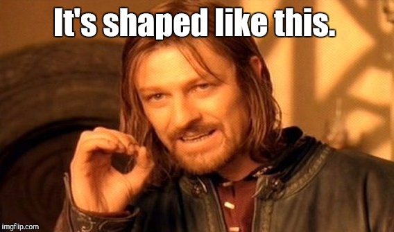 One Does Not Simply Meme | It's shaped like this. | image tagged in memes,one does not simply | made w/ Imgflip meme maker