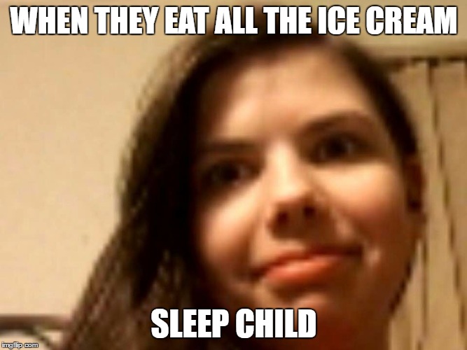 WHEN THEY EAT ALL THE ICE CREAM; SLEEP CHILD | image tagged in icecream | made w/ Imgflip meme maker
