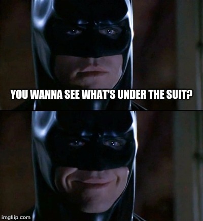 Batman Smiles | YOU WANNA SEE WHAT'S UNDER THE SUIT? | image tagged in memes,batman smiles | made w/ Imgflip meme maker