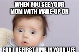 Surprised baby  | WHEN YOU SEE YOUR MOM WITH MAKE-UP ON; FOR THE FIRST TIME IN YOUR LIFE | image tagged in baby,birth,mom,midwife,postpartum,memes | made w/ Imgflip meme maker