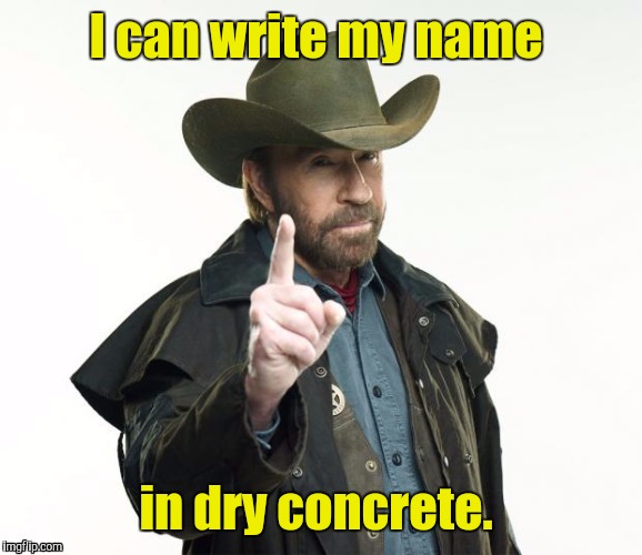 1lzgt8.jpg | I can write my name in dry concrete. | image tagged in 1lzgt8jpg | made w/ Imgflip meme maker