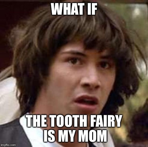 Conspiracy Keanu Meme | WHAT IF; THE TOOTH FAIRY IS MY MOM | image tagged in memes,conspiracy keanu | made w/ Imgflip meme maker