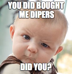 Skeptical Baby Meme | YOU DID BOUGHT ME DIPERS; DID YOU? | image tagged in memes,skeptical baby | made w/ Imgflip meme maker