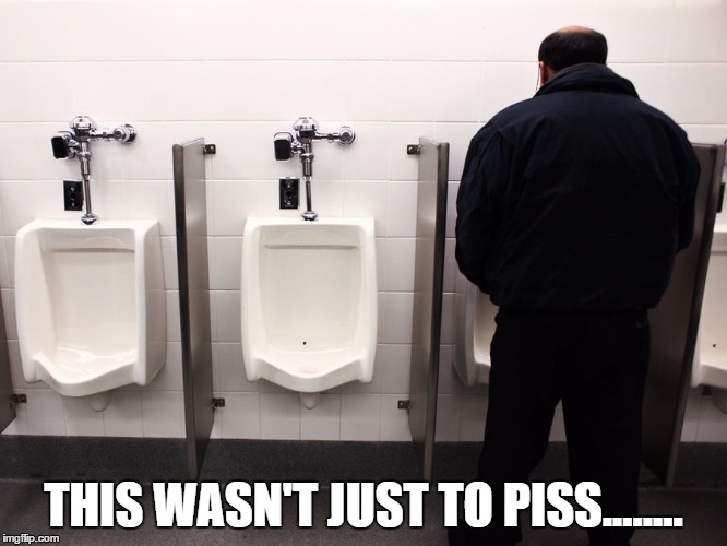 THIS WASN'T JUST TO PISS........ | made w/ Imgflip meme maker