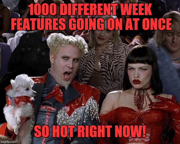 Mugatu So Hot Right Now | 1000 DIFFERENT WEEK FEATURES GOING ON AT ONCE; SO HOT RIGHT NOW! | image tagged in memes,mugatu so hot right now | made w/ Imgflip meme maker