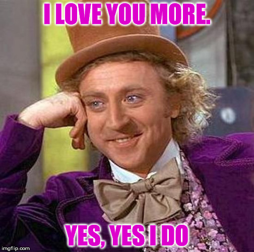 Loving Condescending Wonka | I LOVE YOU MORE. YES, YES I DO | image tagged in memes,creepy condescending wonka,gene wilder,funny,hip hop hooray,love | made w/ Imgflip meme maker